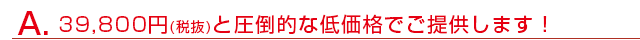 31,500円(税込)と圧倒的な低価格でご提供します！