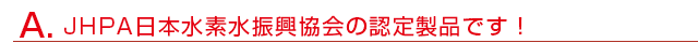 JHPA日本水素水振興協会の認定製品です！