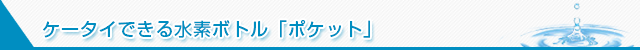 ケータイできる水素ボトル「ポケット」