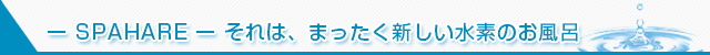 ー SPAHARE ー それは、まったく新しい水素のお風呂