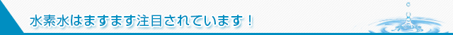 水素水はますます注目されています！