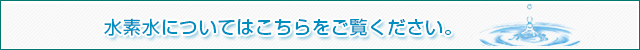 水素水についてはこちらをごらんください