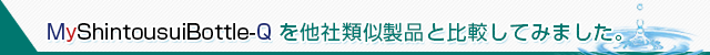 MyShintousuiBottle-Qを他社類似製品と比較してみました。
